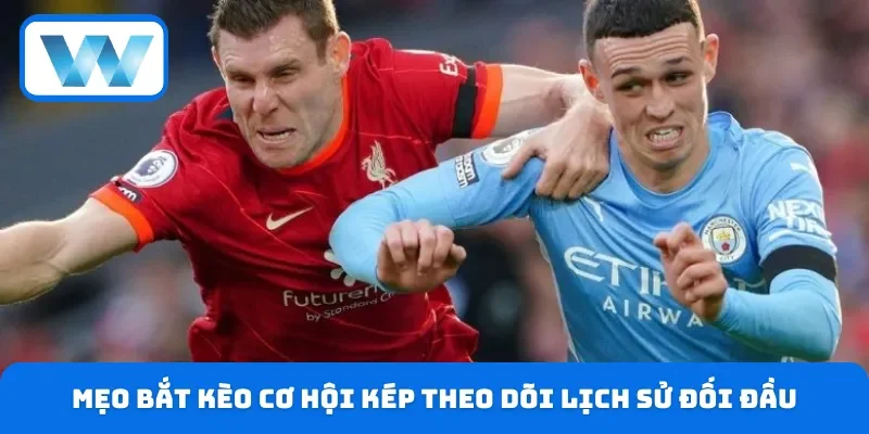 Mẹo bắt kèo cơ hội kép theo dõi lịch sử đối đầu 