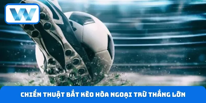 Chiến thuật bắt kèo hòa ngoại trừ thắng lớn