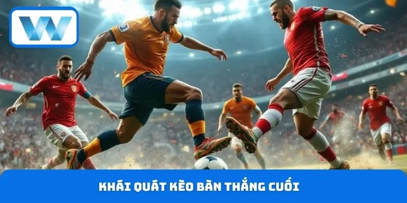 Kèo Bàn Thắng Cuối - Cách Xem Và Đặt Cược Nhận Định Chuẩn 2 Khái quát kèo bàn thắng cuối